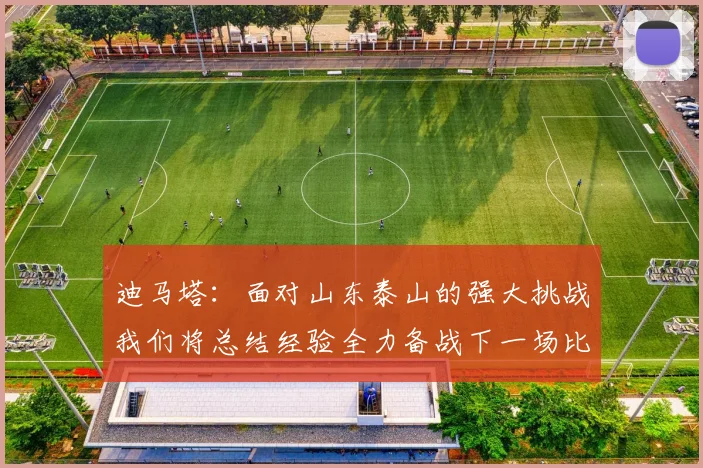 迪马塔：面对山东泰山的强大挑战我们将总结经验全力备战下一场比赛