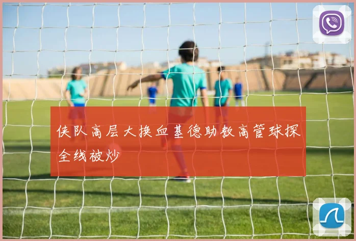 侠队高层大换血基德助教高管球探全线被炒