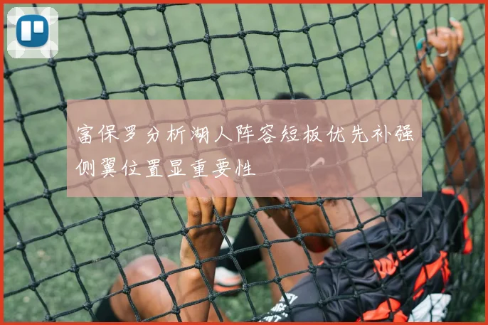 富保罗分析湖人阵容短板优先补强侧翼位置显重要性