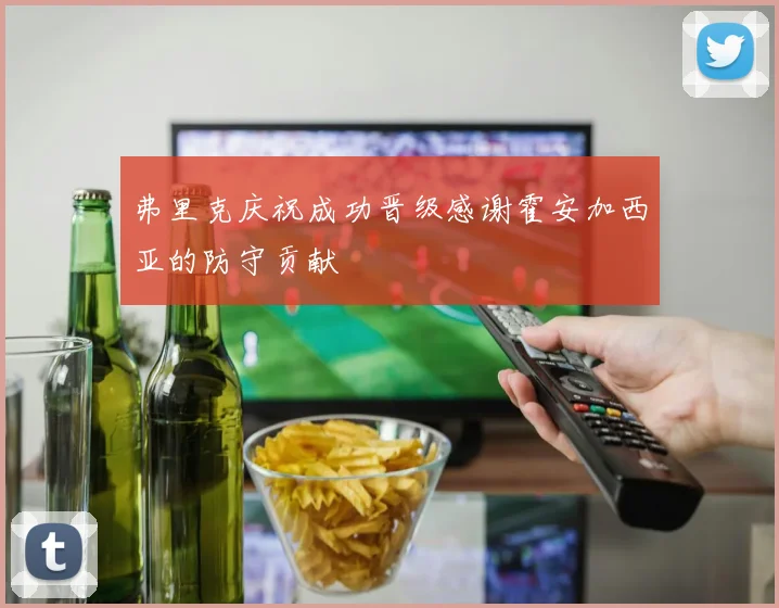 弗里克庆祝成功晋级感谢霍安加西亚的防守贡献