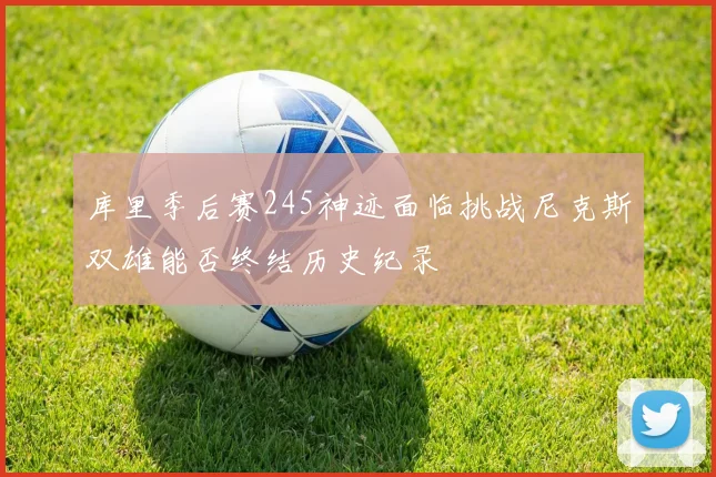 库里季后赛245神迹面临挑战尼克斯双雄能否终结历史纪录