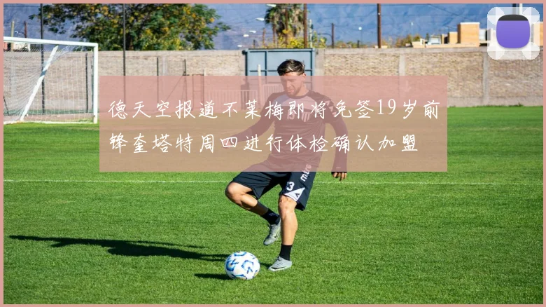 德天空报道不莱梅即将免签19岁前锋奎塔特周四进行体检确认加盟