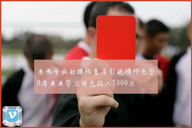 老佛爷疯狂操作皇马引进穆帅免签B席库库等三将总投入7000万