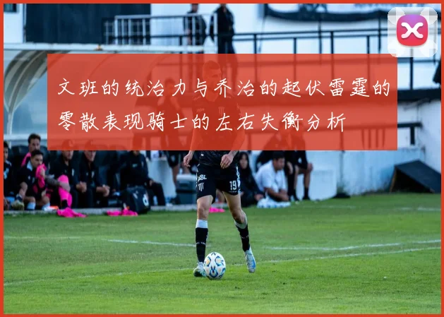 文班的统治力与乔治的起伏雷霆的零散表现骑士的左右失衡分析
