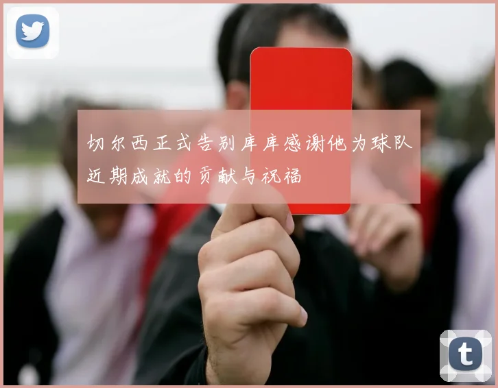 切尔西正式告别库库感谢他为球队近期成就的贡献与祝福