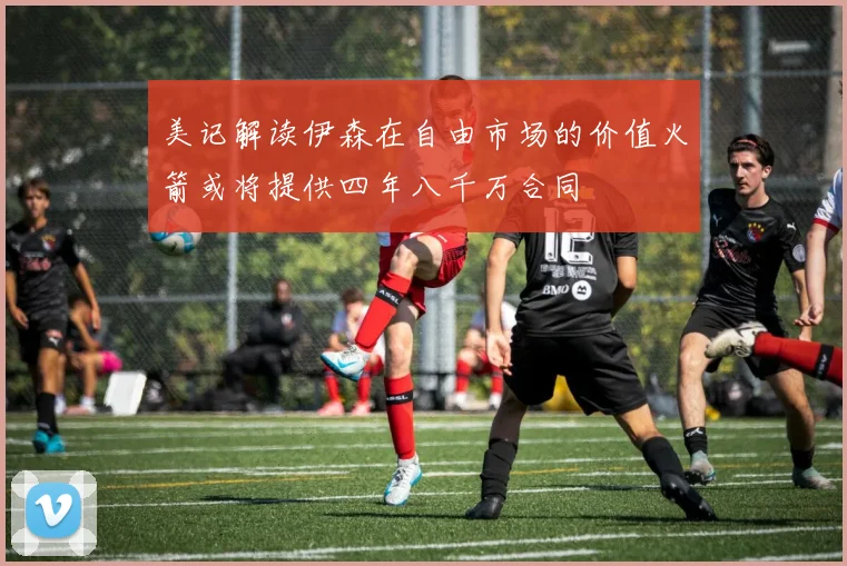 美记解读伊森在自由市场的价值火箭或将提供四年八千万合同