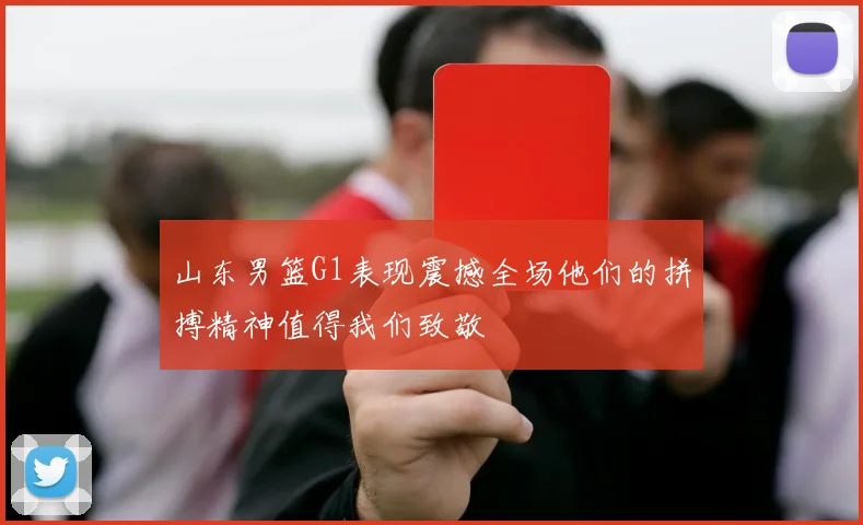 山东男篮G1表现震撼全场他们的拼搏精神值得我们致敬